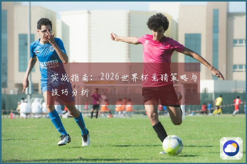 实战指南：2026世界杯竞猜策略与技巧分析