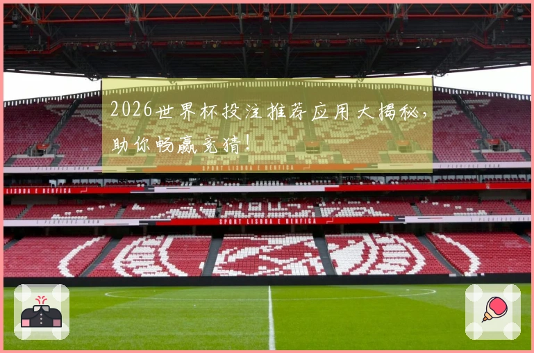 2026世界杯投注推荐应用大揭秘，助你畅赢竞猜！