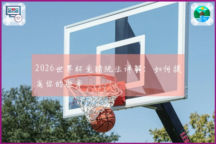 2026世界杯竞猜玩法详解：如何提高你的胜率