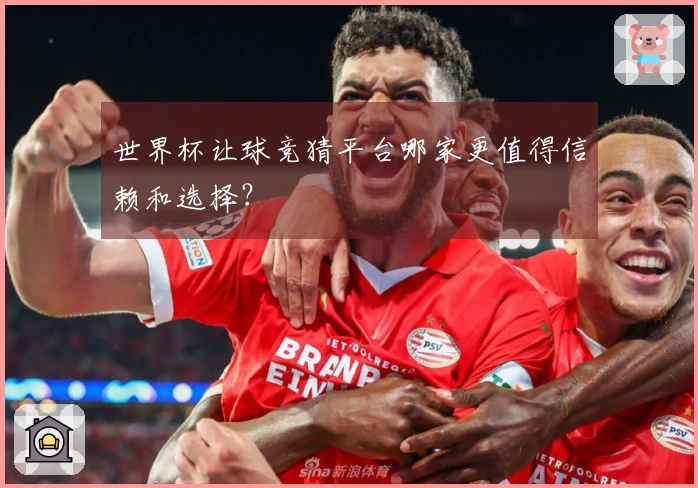 世界杯让球竞猜平台哪家更值得信赖和选择？