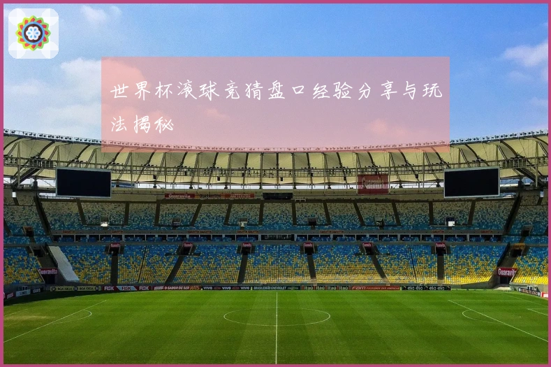 世界杯滚球竞猜盘口经验分享与玩法揭秘