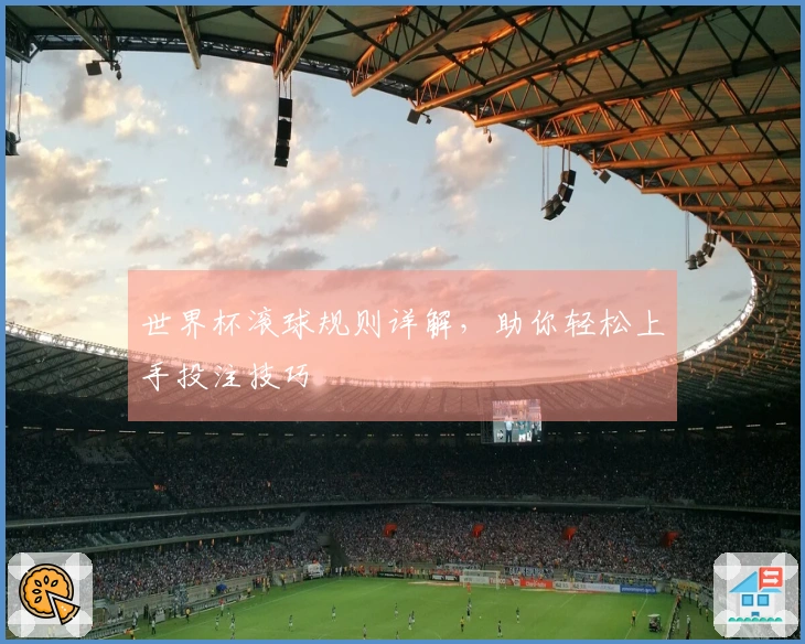 世界杯滚球规则详解，助你轻松上手投注技巧
